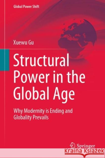 Structural Power in the Global Age: Why Modernity is Ending and Globality Prevails Xuewu Gu 9783031154669 Springer - książka