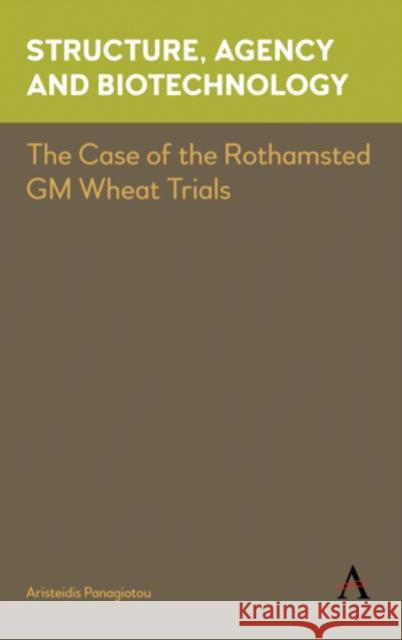 Structure, Agency and Biotechnology: The Case of the Rothamsted GM Wheat Trials Aristeidis Panagiotou 9781785271243 Anthem Press - książka