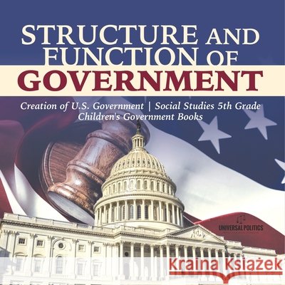 Structure and Function of Government Creation of U.S. Government Social Studies 5th Grade Children's Government Books Universal Politics 9781541950030 Universal Politics - książka