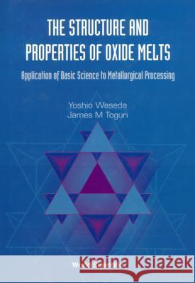 Structure and Properties of Oxide Melts, The: Application of Basic Science to Metallurgical Processing Toguri, James M. 9789810233174 World Scientific Publishing Company - książka