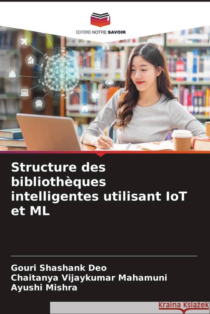 Structure des bibliothèques intelligentes utilisant IoT et ML Shashank Deo, Gouri, Vijaykumar Mahamuni, Chaitanya, Mishra, Ayushi 9786204658803 Editions Notre Savoir - książka