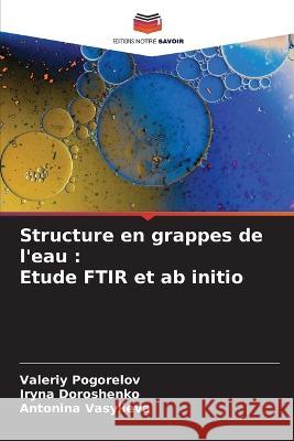 Structure en grappes de l\'eau: Etude FTIR et ab initio Valeriy Pogorelov Iryna Doroshenko Antonina Vasylieva 9786205295205 Editions Notre Savoir - książka