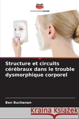 Structure et circuits cérébraux dans le trouble dysmorphique corporel Buchanan, Ben 9786208473990 Editions Notre Savoir - książka