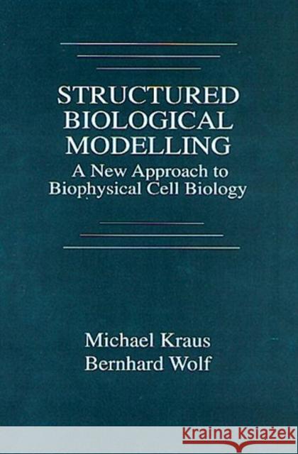 Structured Biological Modelling : A New Approach to Biophysical Cell Biology Michael Kraus Bernhard H. Wolf 9780849347726 CRC Press - książka