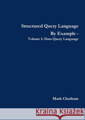 Structured Query Language By Example - Volume I: Data Query Language Mark Chatham 9781291199512 Lulu.com - książka