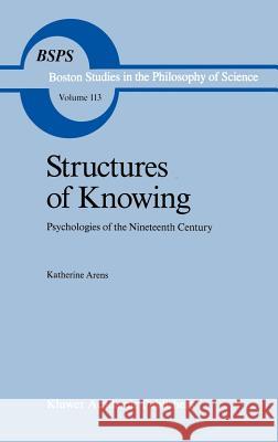 Structures of Knowing: Psychologies of the Nineteenth Century Arens, Katherine 9780792300090 Springer - książka