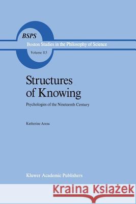 Structures of Knowing: Psychologies of the Nineteenth Century Arens, Katherine 9789401076920 Springer - książka