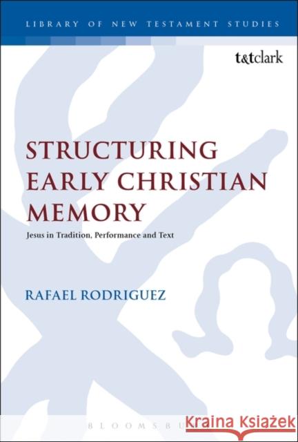 Structuring Early Christian Memory: Jesus in Tradition, Performance and Text: Jesus in Tradition, Performance and Text Rodriguez, Rafael 9780567264206 T & T Clark International - książka