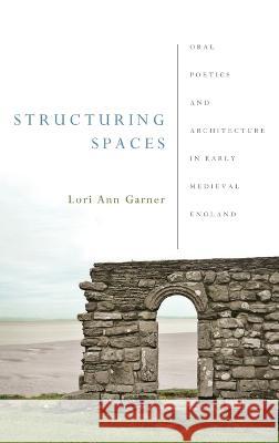 Structuring Spaces: Oral Poetics and Architecture in Early Medieval England Lori Ann Garner 9780268206956 University of Notre Dame Press - książka