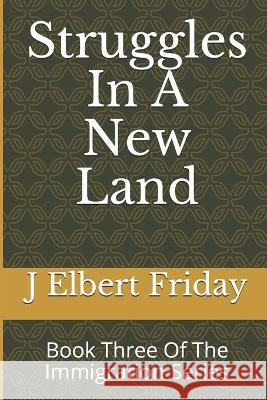 Struggles In A New Land: Book Three Of The Immigration Series J Elbert Friday 9781983481932 Createspace Independent Publishing Platform - książka