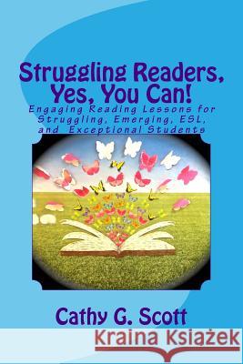 Struggling Readers, Yes, You Can!: Engaging Reading Lessons for Emerging, ESL, Exceptional and Struggling Readers Cathy G Scott 9781537339597 Createspace Independent Publishing Platform - książka