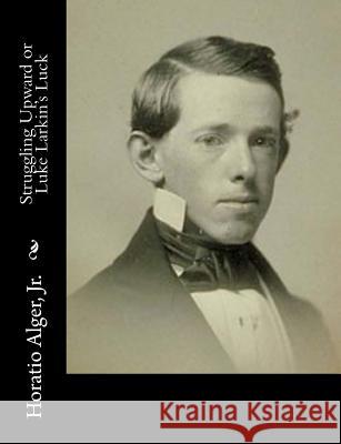 Struggling Upward or Luke Larkin's Luck Horatio, Jr. Alger 9781517355579 Createspace - książka