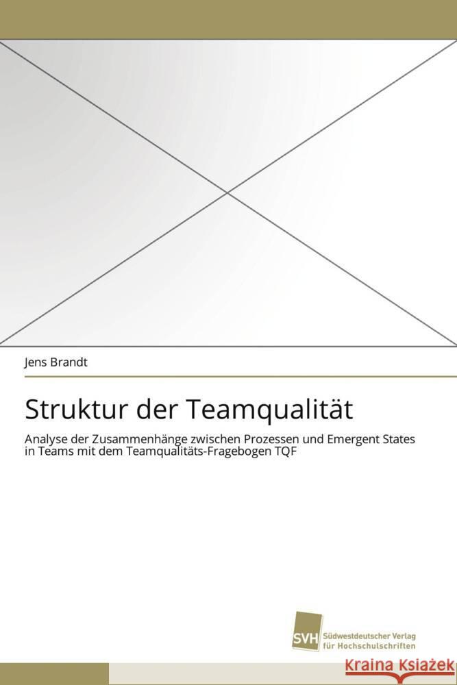 Struktur der Teamqualität : Analyse der Zusammenhänge zwischen Prozessen und Emergent States in Teams mit dem Teamqualitäts-Fragebogen TQF Brandt, Jens 9783838119656 Südwestdeutscher Verlag für Hochschulschrifte - książka