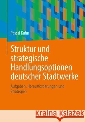 Struktur und strategische Handlungsoptionen deutscher Stadtwerke Pascal Kuhn 9783658423001 Springer Fachmedien Wiesbaden - książka