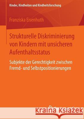 Strukturelle Diskriminierung Von Kindern Mit Unsicheren Aufenthaltsstatus: Subjekte Der Gerechtigkeit Zwischen Fremd- Und Selbstpositionierungen Eisenhuth, Franziska 9783658098476 Springer vs - książka