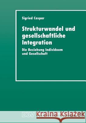 Strukturwandel Und Gesellschaftliche Integration: Die Beziehung Individuum Und Gesellschaft Caspar, Sigried 9783824442553 Springer - książka