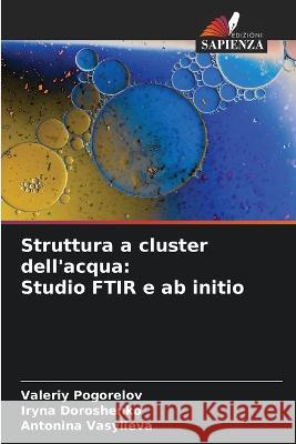 Struttura a cluster dell\'acqua: Studio FTIR e ab initio Valeriy Pogorelov Iryna Doroshenko Antonina Vasylieva 9786205295212 Edizioni Sapienza - książka