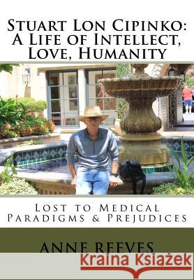 Stuart Lon Cipinko: A Life of Intellect, Love, Humanity: Lost to Medical Paradigms & Prejudices Anne Reeves 9781720608905 Createspace Independent Publishing Platform - książka