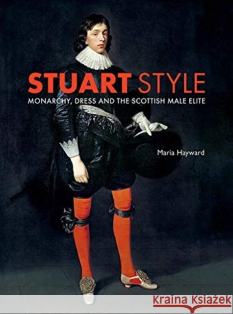 Stuart Style: Monarchy, Dress and the Scottish Male Elite Maria Hayward 9780300240368 Yale University Press - książka