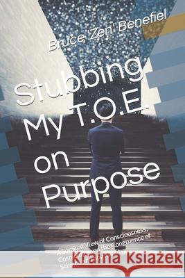 Stubbing My TOE on Purpose: A Seminal View of Consciousness, Cosmology and the Congruence of Science and Spirituality Benefiel, Bruce 'Zen' 9781976206085 Createspace Independent Publishing Platform - książka