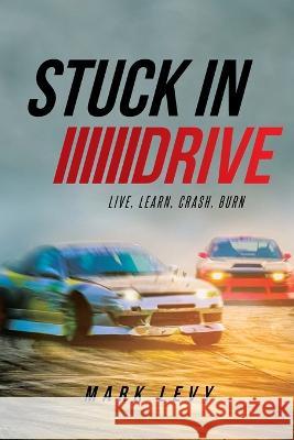 Stuck in Drive: Live, Learn, Crash, Burn Mark Levy   9781662476822 Page Publishing Inc. - książka