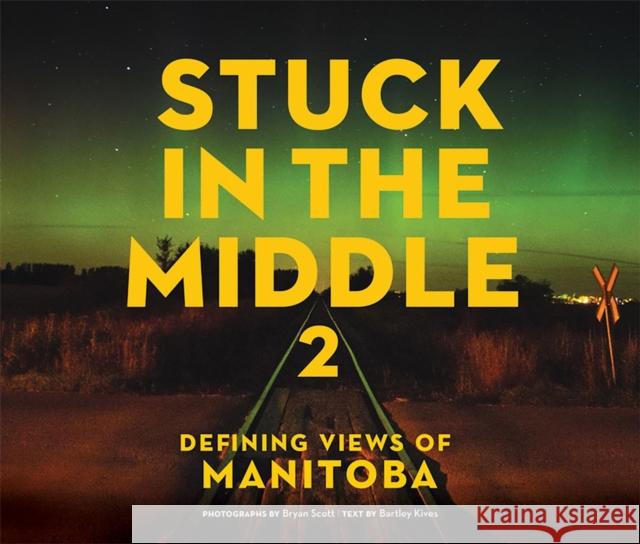 Stuck in the Middle 2: Defining Views of Manitoba Bartley Kives, Bryan Scott 9781927855805 Great Plains Publications Ltd - książka