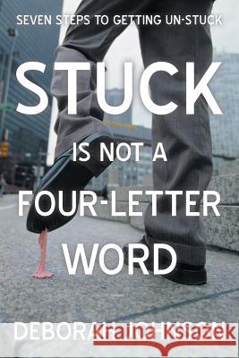 Stuck Is Not a Four-Letter Word: Seven Steps to Getting Un-Stuck Johnson, Deborah 9781475996609 iUniverse.com - książka