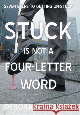 Stuck Is Not a Four-Letter Word: Seven Steps to Getting Un-Stuck Johnson, Deborah 9781475996623 iUniverse.com - książka