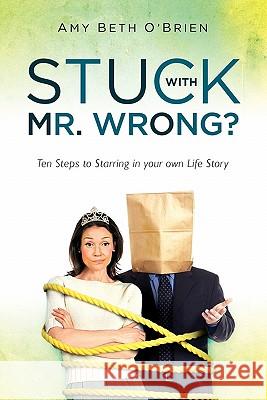 Stuck with Mr. Wrong?: Ten Steps to Starring in your own Life Story O'Brien, Amy Beth 9781452870472 Createspace - książka