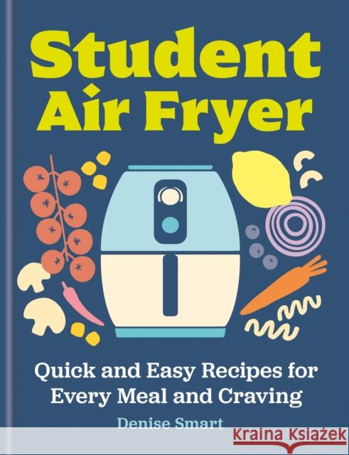 Student Air Fryer: Quick and Easy Recipes for Every Meal and Craving Denise Smart 9780600639503 Octopus Publishing Group - książka