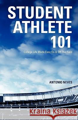 Student Athlete 101: College Life Made Easy on & Off the Field Antonio Neves 9781449978600 Createspace - książka