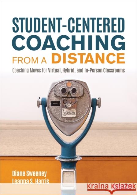Student-Centered Coaching from a Distance: Coaching Moves for Virtual, Hybrid, and In-Person Classrooms Diane Sweeney Leanna S. Harris 9781071845370 Corwin Publishers - książka