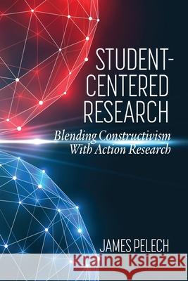 Student-Centered Research: Blending Constructivism With Action Research Pelech, James 9781648025327 Eurospan (JL) - książka