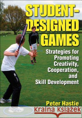 Student-Designed Games: Strategies for Promoting Creativity, Cooperation, and Skill Development Peter Hastie 9780736085908  - książka