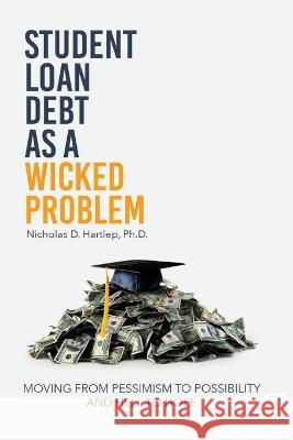 Student Loan Debt as a Wicked Problem: Moving from Pessimism to Possibility and Hell to Hope Nicholas D Hartlep   9781645042471 Dio Press Inc - książka