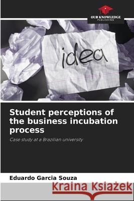 Student perceptions of the business incubation process Garcia Souza, Eduardo 9786206828846 Our Knowledge Publishing - książka
