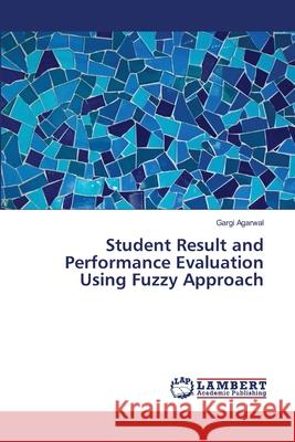 Student Result and Performance Evaluation Using Fuzzy Approach Agarwal, Gargi 9786139454471 LAP Lambert Academic Publishing - książka