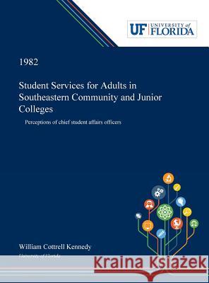 Student Services for Adults in Southeastern Community and Junior Colleges: Perceptions of Chief Student Affairs Officers William Kennedy 9780530007755 Dissertation Discovery Company - książka
