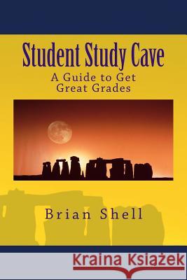 Student Study Cave: A Guide to Get Great Grades Brian Shell 9781986162395 Createspace Independent Publishing Platform - książka