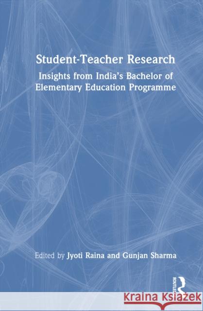 Student-Teacher Research: Insights from India's Bachelor of Elementary Education Programme Jyoti Raina Gunjan Sharma 9781041045854 Routledge - książka