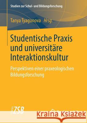 Studentische Praxis Und Universitäre Interaktionskultur: Perspektiven Einer Praxeologischen Bildungsforschung Tyagunova, Tanya 9783658212452 Springer VS - książka