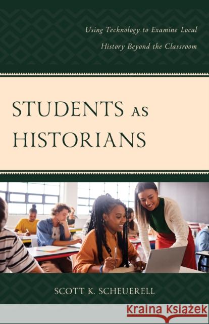 Students as Historians: Using Technology to Examine Local History Beyond the Classroom Scott K. Scheuerell 9781475872224 Rowman & Littlefield Publishers - książka