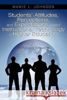 Students' Attitudes, Perceptions, and Expectations toward Instructional Technology in Higher Education: A Diffusion of Innovations Johnson, Mamie L. 9781440176296 iUniverse.com - książka