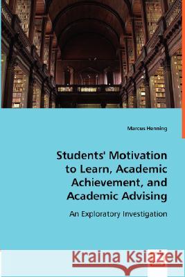 Students'' Motivation to Learn, Academic Achievement and Academic Advising : An Exploratory Investigation Marcus Henning 9783639003574 VDM Verlag - książka