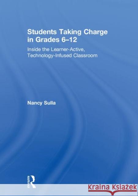 Students Taking Charge in Grades 6-12: Inside the Learner-Active, Technology-Infused Classroom Nancy Sulla 9780415349208 Routledge - książka