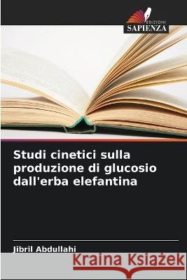 Studi cinetici sulla produzione di glucosio dall\'erba elefantina Jibril Abdullahi 9786205300695 Edizioni Sapienza - książka
