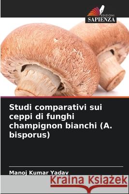 Studi comparativi sui ceppi di funghi champignon bianchi (A. bisporus) Manoj Kumar Yadav 9786138265016 Edizioni Sapienza - książka