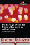 Studiare gli effetti dei frame video persi su reti wireless Anbarasan Thamizharasan 9786203523720 Edizioni Sapienza