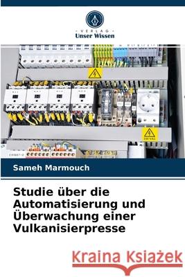 Studie über die Automatisierung und Überwachung einer Vulkanisierpresse Sameh Marmouch 9786203515022 Verlag Unser Wissen - książka