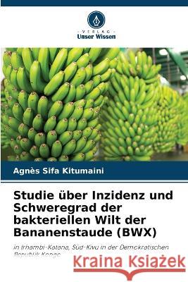 Studie uber Inzidenz und Schweregrad der bakteriellen Wilt der Bananenstaude (BWX) Agnes Sifa Kitumaini   9786205949917 Verlag Unser Wissen - książka